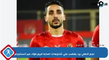 نجم الأهلي يرد بغضب على شائعات إصابة كريم فؤاد عبر إنستجرام